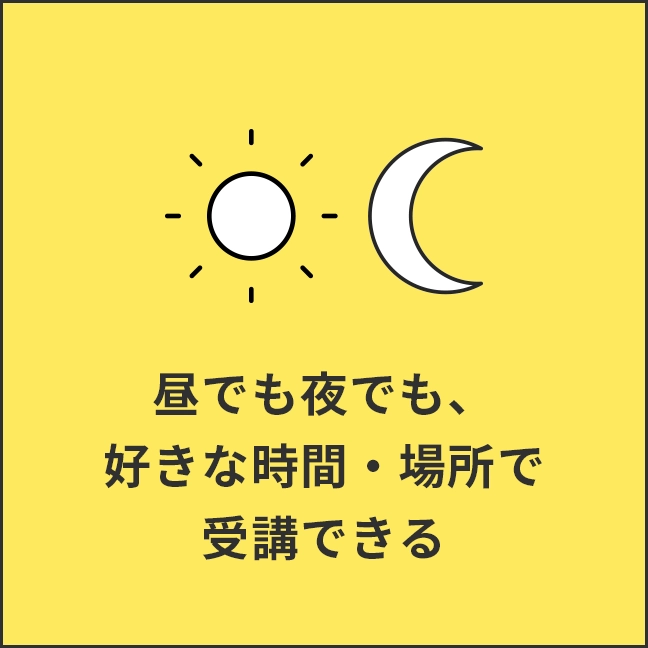 昼でも夜でも、好きな時間に好きな場所で受講できる