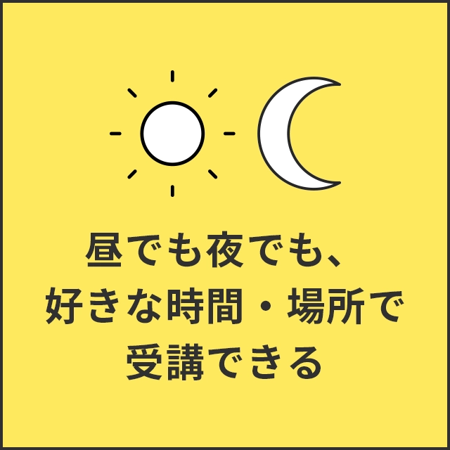 昼でも夜でも、好きな時間に好きな場所で受講できる